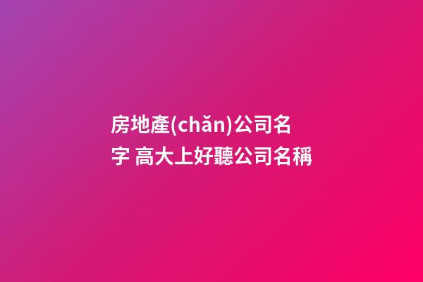 房地產(chǎn)公司名字 高大上好聽公司名稱-第1張-公司起名-玄機(jī)派